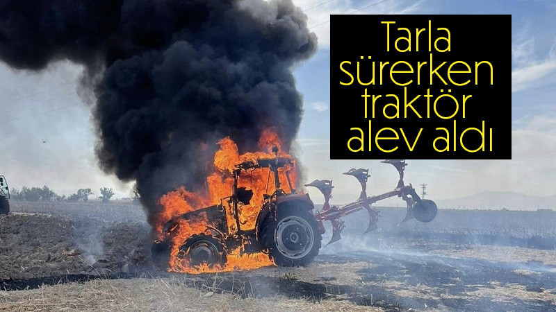 Tarla sürerken traktör alev aldı