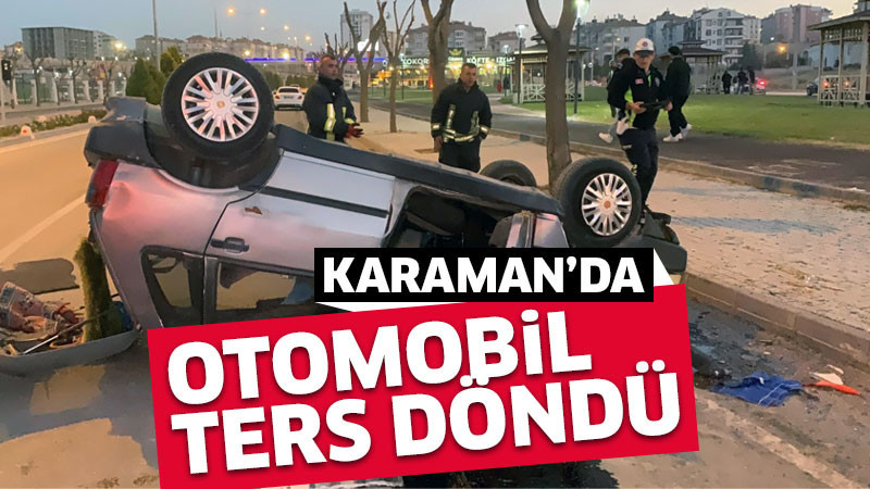 Karaman'da takla atıp ters dönen otomobilin sürücüsü yaralandı