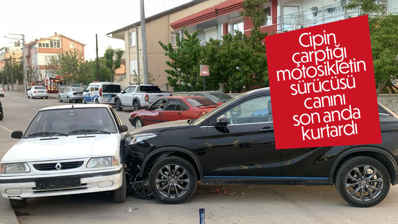 Cipin çarptığı motosikletin sürücüsü canını son anda kurtardı