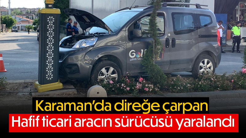 Karaman’da direğe çarpan hafif ticari aracın sürücüsü yaralandı