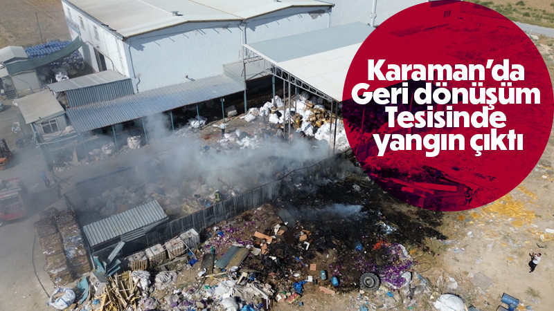 Karaman’da geri dönüşüm tesisinde yangın çıktı