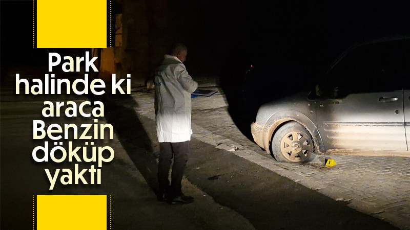 Park halindeki aracı benzin döküp ateşe verdi