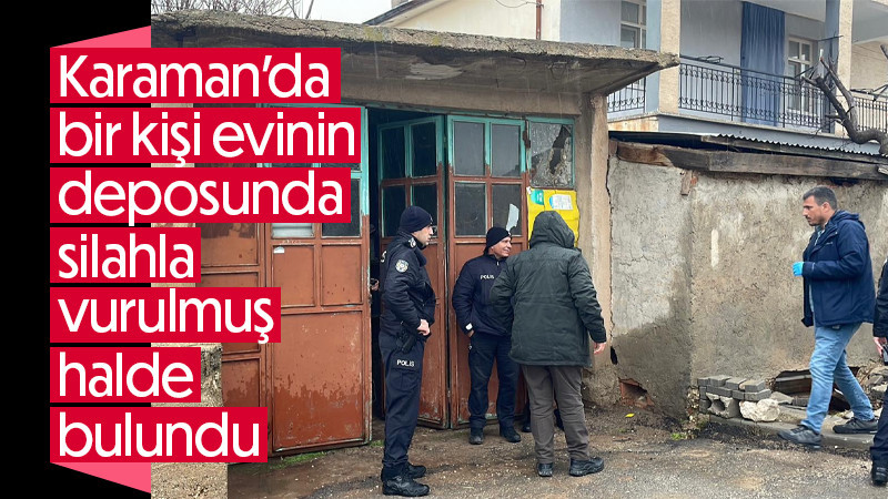 Karaman'da bir kişi evinin deposunda silahla vurulmuş halde bulundu