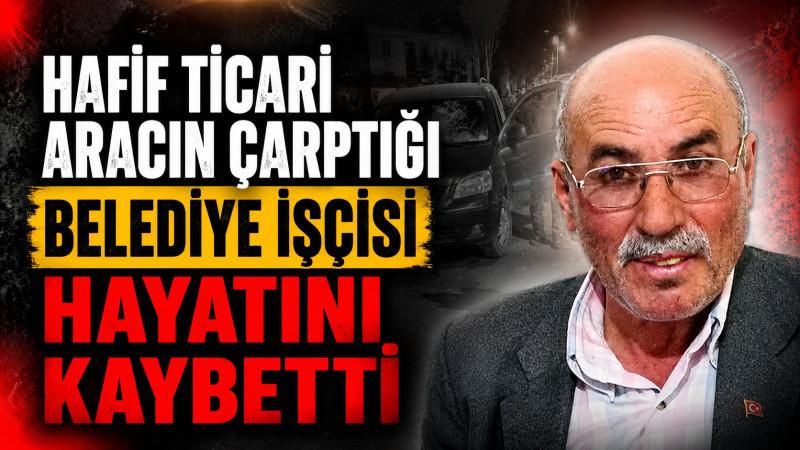 Hafif ticari aracın çarptığı belediye işçisi hayatını kaybetti
