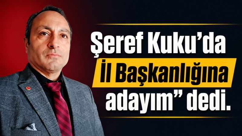 Şeref Kuku İl Başkanlığına aday