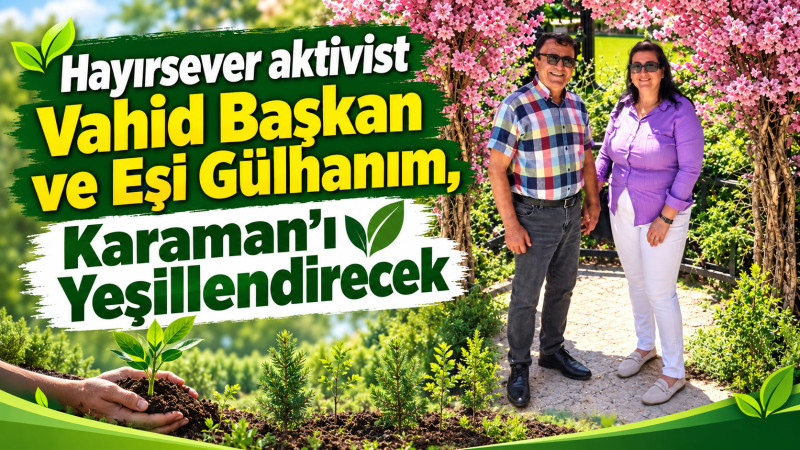Hayırsever aktivist Vahid Başkan ve eşi Karaman'ı yeşillendirecek.