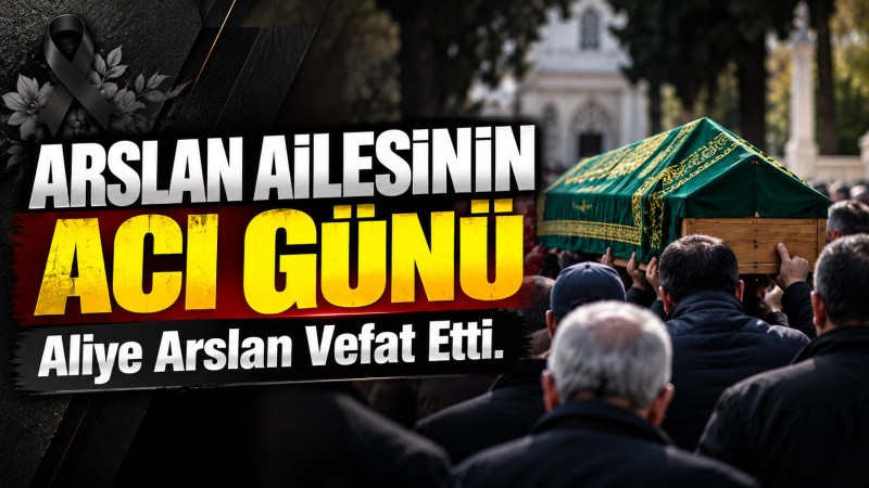 Arslan Ailesinin Acı Günü: Aliye Arslan Vefat Etti