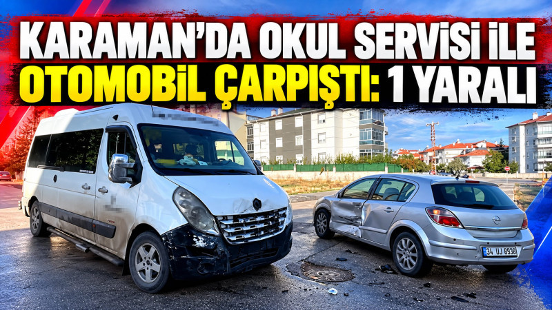 Karaman'da okul servisi ile otomobil çarpıştı: 1 yaralı