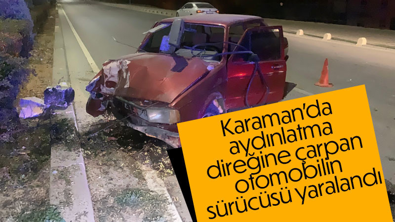 Karaman'da aydınlatma direğine çarpan otomobilin sürücüsü yaralandı