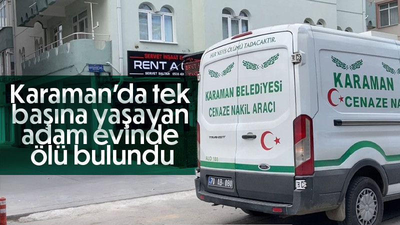 Karaman’da tek başına yaşayan adam evinde ölü bulundu