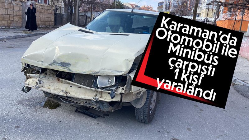 Karaman’da otomobil ile minibüs çarpıştı: 1 yaralı