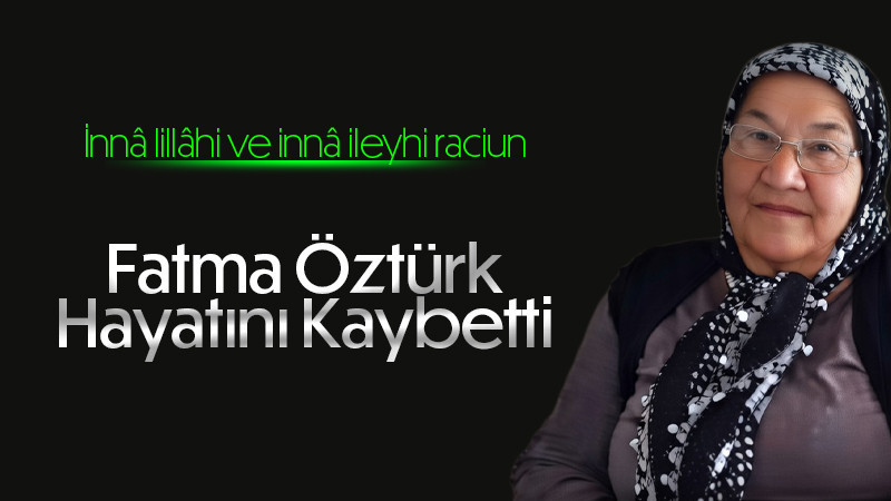 Fatma Öztürk hayatını kaybetti.