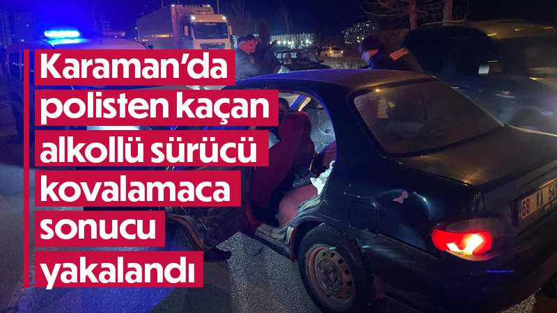 Karaman'da polisten kaçan alkollü sürücü kovalamaca sonucu yakalandı