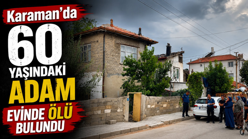 Karaman'da 60 yaşındaki adam evinde ölü bulundu